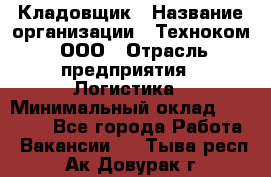 Кладовщик › Название организации ­ Техноком, ООО › Отрасль предприятия ­ Логистика › Минимальный оклад ­ 35 000 - Все города Работа » Вакансии   . Тыва респ.,Ак-Довурак г.